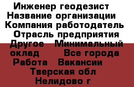 Инженер-геодезист › Название организации ­ Компания-работодатель › Отрасль предприятия ­ Другое › Минимальный оклад ­ 1 - Все города Работа » Вакансии   . Тверская обл.,Нелидово г.